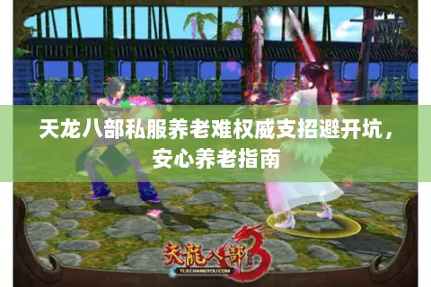 天龙八部私服养老难权威支招避开坑,安心养老指南 天龙八部私服养老难权威支招避开坑,安心养老指南