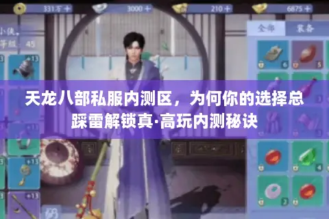 天龙八部私服内测区,为何你的选择总踩雷解锁真·高玩内测秘诀 天龙八部私服内测区,为何你的选择总踩雷解锁真·高玩内测秘诀