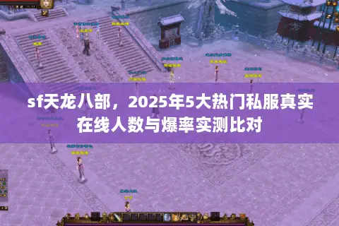 sf天龙八部,2025年5大热门私服真实在线人数与爆率实测比对 sf天龙八部,2025年5大热门私服真实在线人数与爆率实测比对