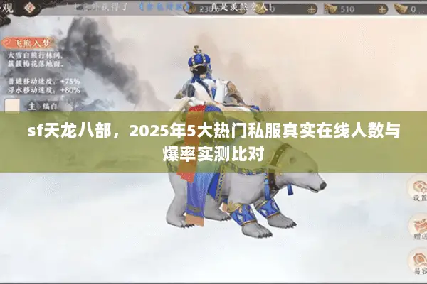 sf天龙八部,2025年5大热门私服真实在线人数与爆率实测比对 sf天龙八部,2025年5大热门私服真实在线人数与爆率实测比对