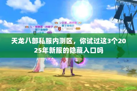 天龙八部私服内测区,你试过这3个2025年新服的隐藏入口吗 天龙八部私服内测区,你试过这3个2025年新服的隐藏入口吗