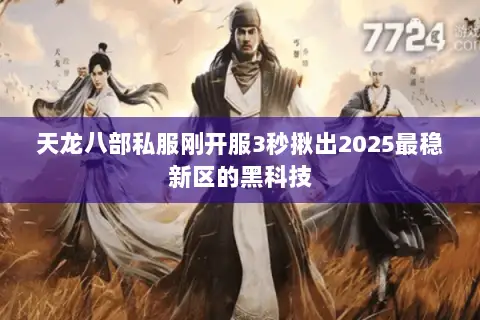天龙八部私服刚开服3秒揪出2025最稳新区的黑科技
