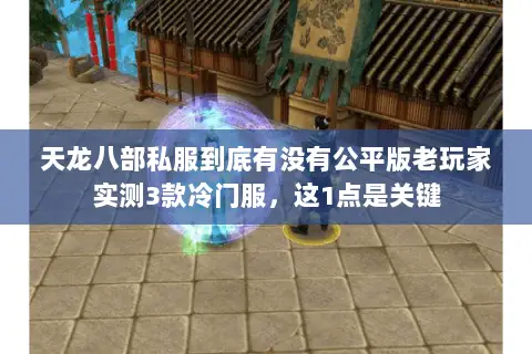 天龙八部私服到底有没有公平版老玩家实测3款冷门服,这1点是关键 天龙八部私服到底有没有公平版老玩家实测3款冷门服,这1点是关键
