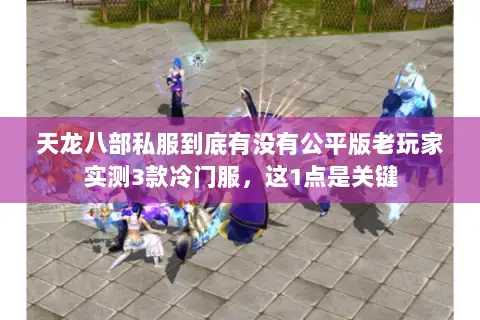 天龙八部私服到底有没有公平版老玩家实测3款冷门服,这1点是关键 天龙八部私服到底有没有公平版老玩家实测3款冷门服,这1点是关键