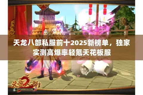 天龙八部私服前十2025新榜单,独家实测高爆率轻氪天花板服 天龙八部私服前十2025新榜单,独家实测高爆率轻氪天花板服