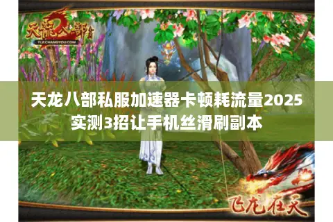 天龙八部私服加速器卡顿耗流量2025实测3招让手机丝滑刷副本 天龙八部私服加速器卡顿耗流量2025实测3招让手机丝滑刷副本