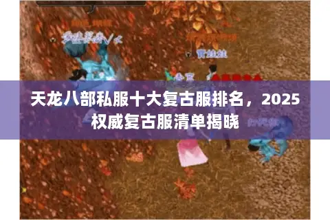 天龙八部私服十大复古服排名,2025权威复古服清单揭晓 天龙八部私服十大复古服排名,2025权威复古服清单揭晓