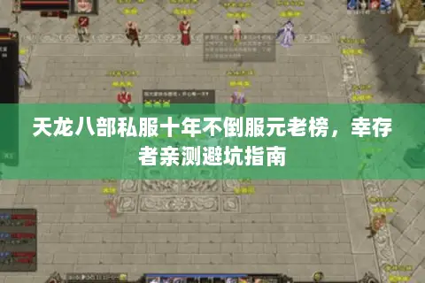 天龙八部私服十年不倒服元老榜,幸存者亲测避坑指南 天龙八部私服十年不倒服元老榜,幸存者亲测避坑指南