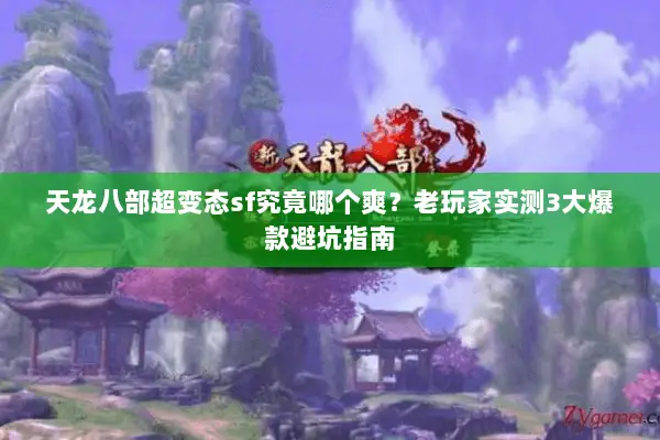 天龙八部超变态sf究竟哪个爽?老玩家实测3大爆款避坑指南 天龙八部超变态sf究竟哪个爽?老玩家实测3大爆款避坑指南
