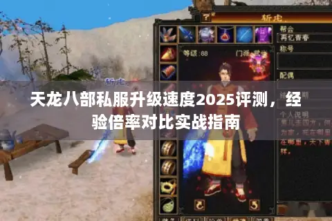 天龙八部私服升级速度2025评测,经验倍率对比实战指南 天龙八部私服升级速度2025评测,经验倍率对比实战指南