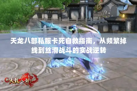 天龙八部私服卡死自救指南,从频繁掉线到丝滑战斗的实战逆转 天龙八部私服卡死自救指南,从频繁掉线到丝滑战斗的实战逆转