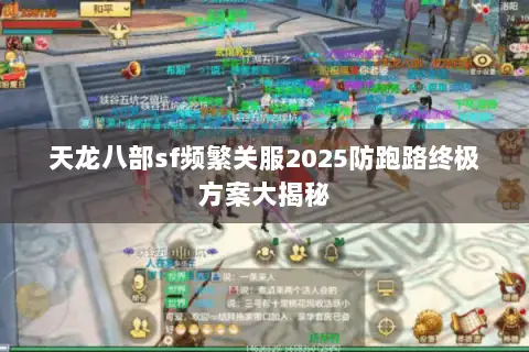 天龙八部sf频繁关服2025防跑路终极方案大揭秘 天龙八部sf频繁关服2025防跑路终极方案大揭秘