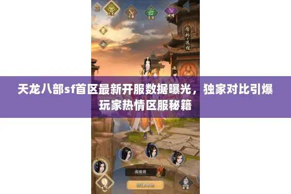 天龙八部sf首区最新开服数据曝光,独家对比引爆玩家热情区服秘籍 天龙八部sf首区最新开服数据曝光,独家对比引爆玩家热情区服秘籍