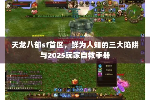 天龙八部sf首区，鲜为人知的三大陷阱与2025玩家自救手册