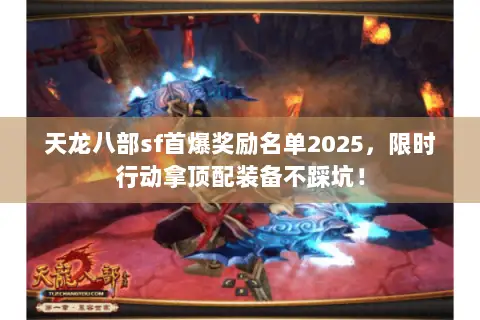 天龙八部sf首爆奖励名单2025,限时行动拿顶配装备不踩坑! 天龙八部sf首爆奖励名单2025,限时行动拿顶配装备不踩坑!
