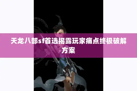 天龙八部sf首选揭露玩家痛点终极破解方案