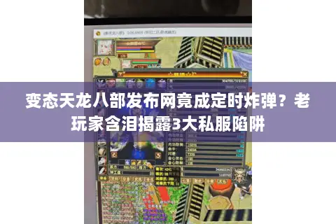 变态天龙八部发布网竟成定时炸弹?老玩家含泪揭露3大私服陷阱 变态天龙八部发布网竟成定时炸弹?老玩家含泪揭露3大私服陷阱