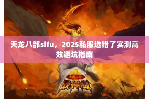 天龙八部sifu,2025私服选错了实测高效避坑指南 天龙八部sifu,2025私服选错了实测高效避坑指南