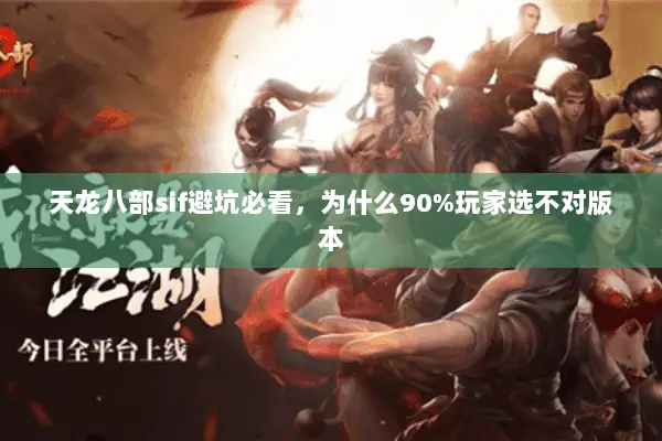 天龙八部sif避坑必看,为什么90%玩家选不对版本 天龙八部sif避坑必看,为什么90%玩家选不对版本