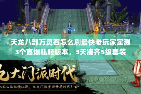 天龙八部万灵石怎么刷最快老玩家实测3个高爆私服版本,3天凑齐5级套装 天龙八部万灵石怎么刷最快老玩家实测3个高爆私服版本,3天凑齐5级套装