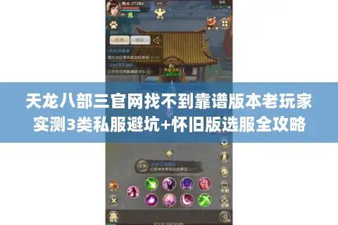 天龙八部三官网找不到靠谱版本老玩家实测3类私服避坑+怀旧版选服全攻略 天龙八部三官网找不到靠谱版本老玩家实测3类私服避坑+怀旧版选服全攻略