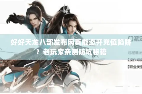 好好天龙八部发布网真能避开充值陷阱?老玩家亲测防坑秘籍 好好天龙八部发布网真能避开充值陷阱?老玩家亲测防坑秘籍