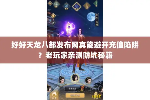 好好天龙八部发布网真能避开充值陷阱?老玩家亲测防坑秘籍 好好天龙八部发布网真能避开充值陷阱?老玩家亲测防坑秘籍
