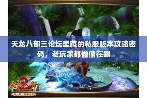 天龙八部三论坛里藏的私服版本攻略密码,老玩家都偷偷在翻 天龙八部三论坛里藏的私服版本攻略密码,老玩家都偷偷在翻