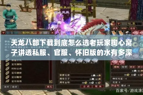 天龙八部下载到底怎么选老玩家掏心窝子讲透私服、官服、怀旧版的水有多深 天龙八部下载到底怎么选老玩家掏心窝子讲透私服、官服、怀旧版的水有多深