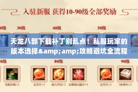 天龙八部下载补丁别乱点!私服玩家的版本选择&攻略避坑全流程 天龙八部下载补丁别乱点!私服玩家的版本选择&攻略避坑全流程