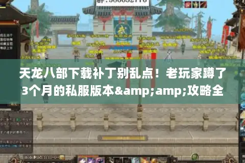 天龙八部下载补丁别乱点!老玩家蹲了3个月的私服版本&攻略全在这里 天龙八部下载补丁别乱点!老玩家蹲了3个月的私服版本&攻略全在这里