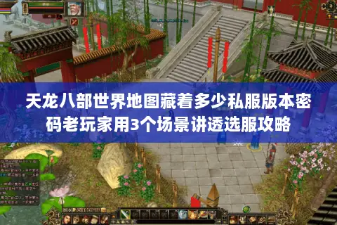 天龙八部世界地图藏着多少私服版本密码老玩家用3个场景讲透选服攻略 天龙八部世界地图藏着多少私服版本密码老玩家用3个场景讲透选服攻略