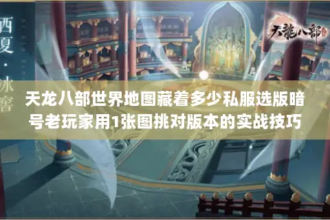 天龙八部世界地图藏着多少私服选版暗号老玩家用1张图挑对版本的实战技巧 天龙八部世界地图藏着多少私服选版暗号老玩家用1张图挑对版本的实战技巧