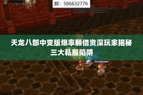 天龙八部中变版爆率翻倍资深玩家揭秘三大私服陷阱 天龙八部中变版爆率翻倍资深玩家揭秘三大私服陷阱