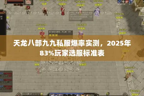 天龙八部九九私服爆率实测,2025年83%玩家选服标准表 天龙八部九九私服爆率实测,2025年83%玩家选服标准表