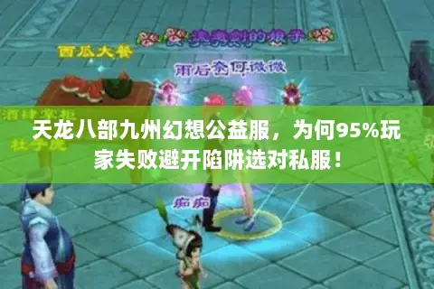 天龙八部九州幻想公益服,为何95%玩家失败避开陷阱选对私服! 天龙八部九州幻想公益服,为何95%玩家失败避开陷阱选对私服!