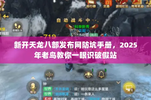 新开天龙八部发布网防坑手册,2025年老鸟教你一眼识破假站 新开天龙八部发布网防坑手册,2025年老鸟教你一眼识破假站