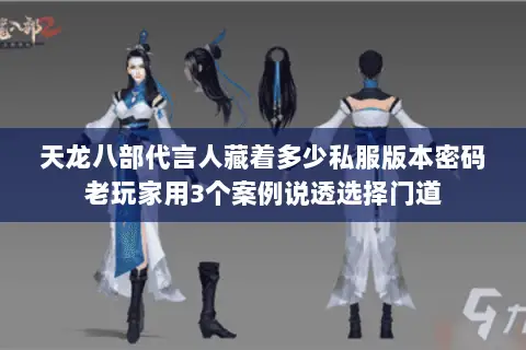 天龙八部代言人藏着多少私服版本密码老玩家用3个案例说透选择门道 天龙八部代言人藏着多少私服版本密码老玩家用3个案例说透选择门道