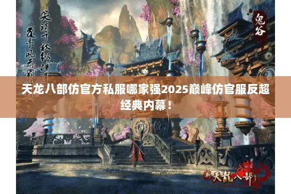 天龙八部仿官方私服哪家强2025巅峰仿官服反超经典内幕! 天龙八部仿官方私服哪家强2025巅峰仿官服反超经典内幕!