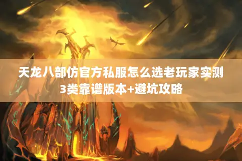 天龙八部仿官方私服怎么选老玩家实测3类靠谱版本+避坑攻略 天龙八部仿官方私服怎么选老玩家实测3类靠谱版本+避坑攻略