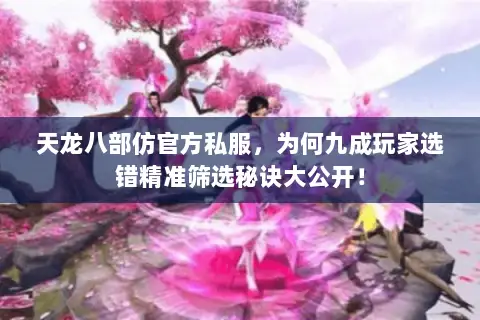 天龙八部仿官方私服,为何九成玩家选错精准筛选秘诀大公开! 天龙八部仿官方私服,为何九成玩家选错精准筛选秘诀大公开!