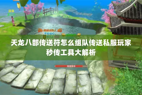 天龙八部传送符怎么组队传送私服玩家秒传工具大解析 天龙八部传送符怎么组队传送私服玩家秒传工具大解析