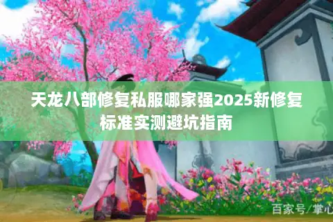 天龙八部修复私服哪家强2025新修复标准实测避坑指南 天龙八部修复私服哪家强2025新修复标准实测避坑指南