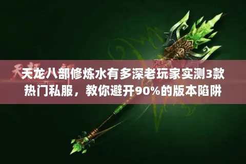 天龙八部修炼水有多深老玩家实测3款热门私服,教你避开90%的版本陷阱 天龙八部修炼水有多深老玩家实测3款热门私服,教你避开90%的版本陷阱