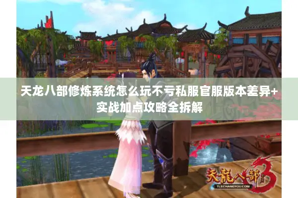 天龙八部修炼系统怎么玩不亏私服官服版本差异+实战加点攻略全拆解 天龙八部修炼系统怎么玩不亏私服官服版本差异+实战加点攻略全拆解