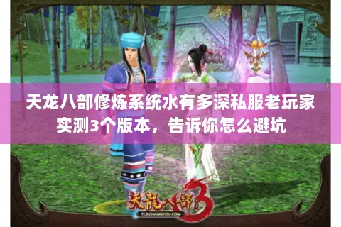 天龙八部修炼系统水有多深私服老玩家实测3个版本，告诉你怎么避坑