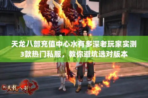 天龙八部充值中心水有多深老玩家实测3款热门私服,教你避坑选对版本 天龙八部充值中心水有多深老玩家实测3款热门私服,教你避坑选对版本