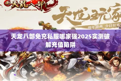 天龙八部免充私服哪家强2025实测破解充值陷阱