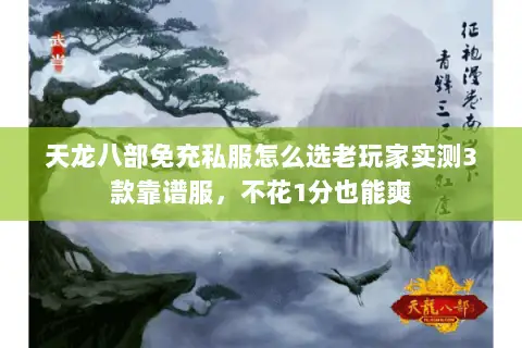 天龙八部免充私服怎么选老玩家实测3款靠谱服,不花1分也能爽 天龙八部免充私服怎么选老玩家实测3款靠谱服,不花1分也能爽