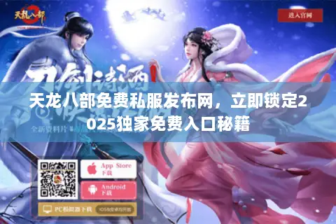 天龙八部免费私服发布网,立即锁定2025独家免费入口秘籍 天龙八部免费私服发布网,立即锁定2025独家免费入口秘籍